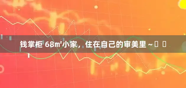钱掌柜 68㎡小家，住在自己的审美里～❤️