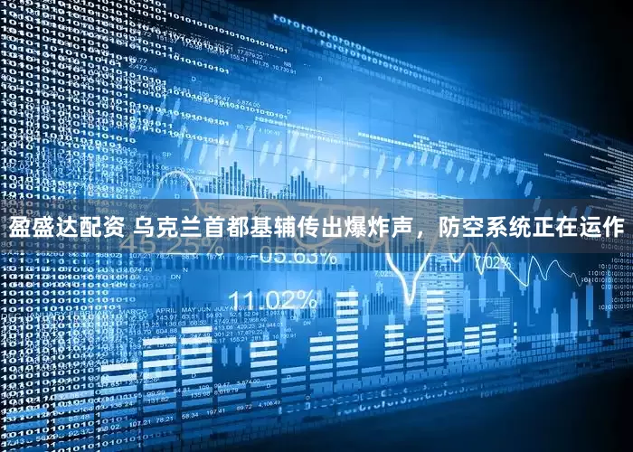 盈盛达配资 乌克兰首都基辅传出爆炸声，防空系统正在运作