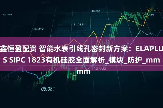 鑫恒盈配资 智能水表引线孔密封新方案：ELAPLUS SIPC 1823有机硅胶全面解析_模块_防护_mm