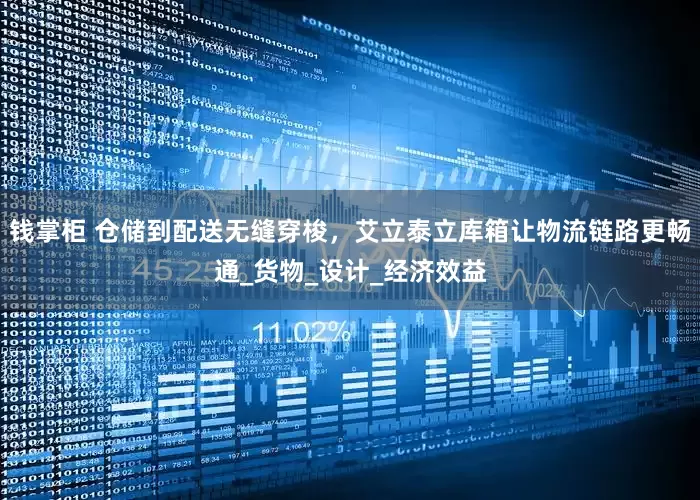 钱掌柜 仓储到配送无缝穿梭，艾立泰立库箱让物流链路更畅通_货物_设计_经济效益