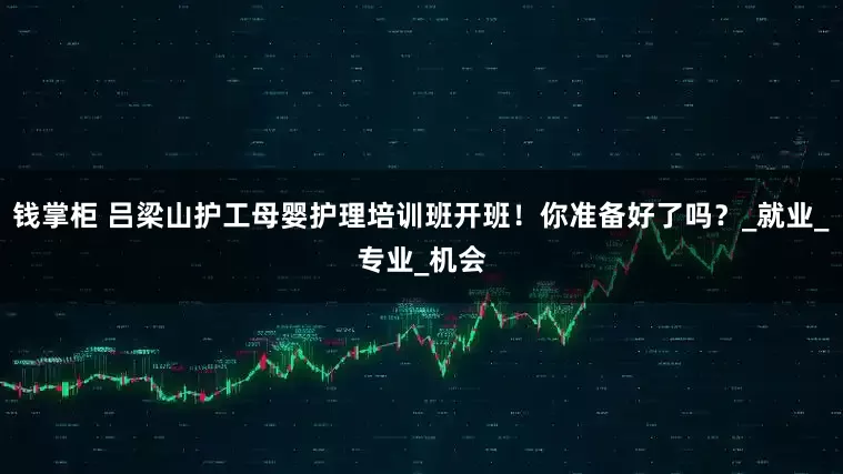 钱掌柜 吕梁山护工母婴护理培训班开班！你准备好了吗？_就业_专业_机会