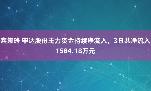 鑫策略 申达股份主力资金持续净流入，3日共净流入1584.18万元