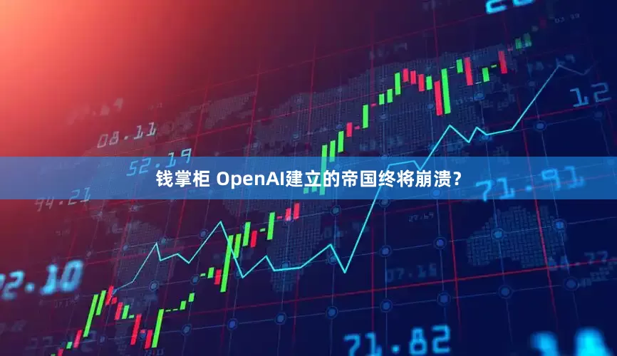 钱掌柜 OpenAI建立的帝国终将崩溃？