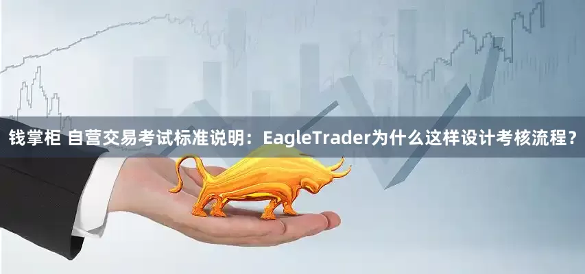 钱掌柜 自营交易考试标准说明：EagleTrader为什么这样设计考核流程？