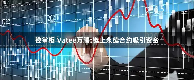 钱掌柜 Vatee万腾:链上永续合约吸引资金
